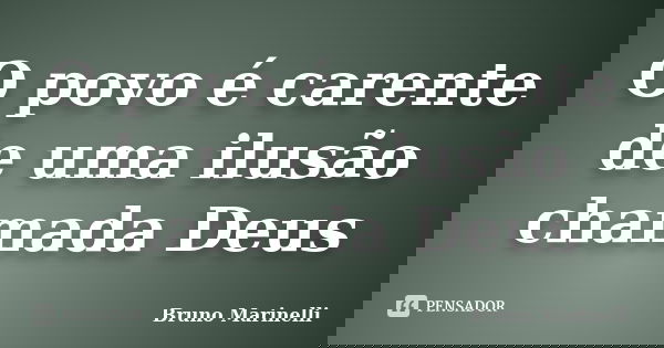 O povo é carente de uma ilusão chamada Deus... Frase de Bruno Marinelli.