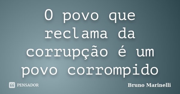 O povo que reclama da corrupção é um povo corrompido... Frase de Bruno Marinelli.