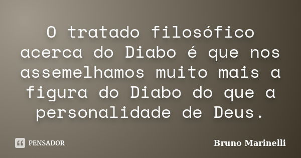 O tratado filosófico acerca do Diabo é que nos assemelhamos muito mais a figura do Diabo do que a personalidade de Deus.... Frase de Bruno Marinelli.