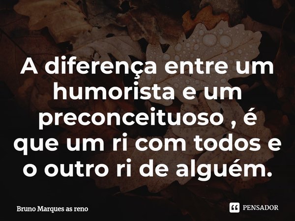 ⁠A diferença entre um humorista e um preconceituoso , é que um ri com todos e o outro ri de alguém.... Frase de Bruno Marques as reno.