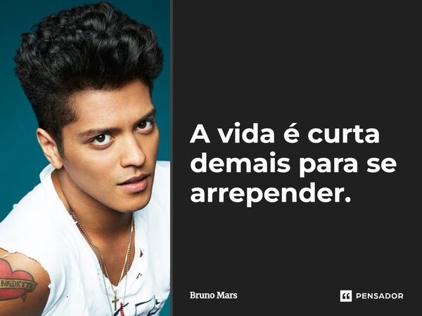 A vida é curta demais para se arrepender.... Frase de Bruno Mars.