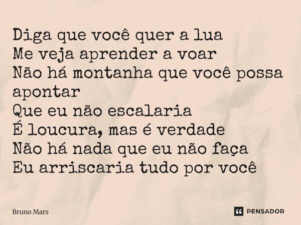 ⁠Diga que você quer a lua Me veja aprender a voar Não há montanha que você possa apontar Que eu não escalaria É loucura, mas é verdade Não há nada que eu não fa... Frase de Bruno Mars.