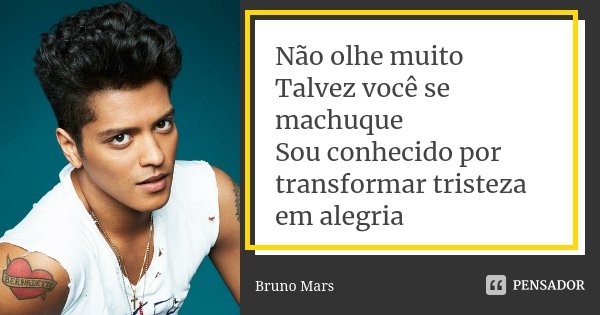 Não olhe muito Talvez você se machuque Sou conhecido por transformar tristeza em alegria... Frase de Bruno Mars.