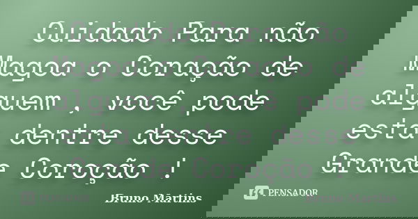 Cuidado Para não Magoa o Coração de alguem , você pode esta dentre desse Grande Coroção !... Frase de Bruno Martins.