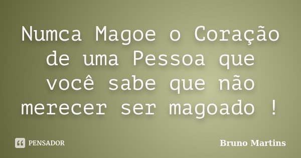 Numca Magoe o Coração de uma Pessoa que você sabe que não merecer ser magoado !... Frase de Bruno Martins.