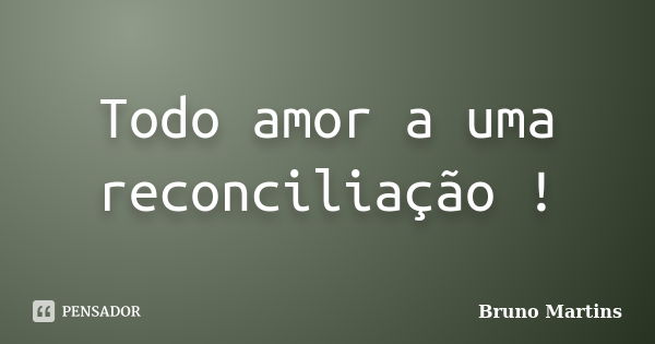 Todo amor a uma reconciliação !... Frase de Bruno Martins.