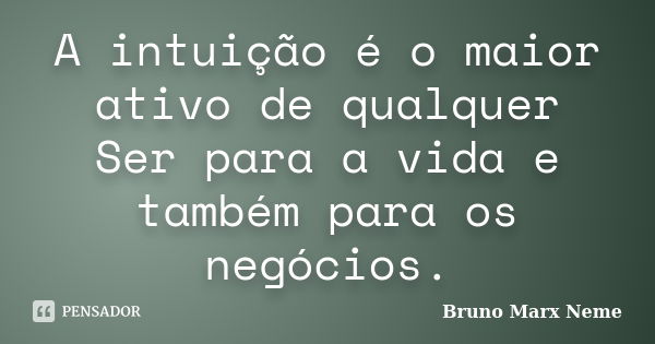 A intuição é o maior ativo de qualquer Ser para a vida e também para os negócios.... Frase de Bruno Marx Neme.