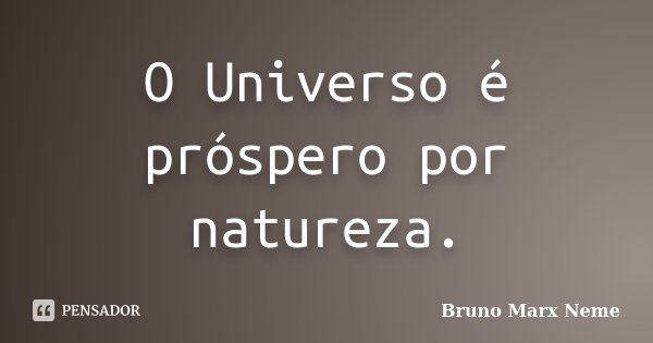 O Universo é próspero por natureza.... Frase de Bruno Marx Neme.