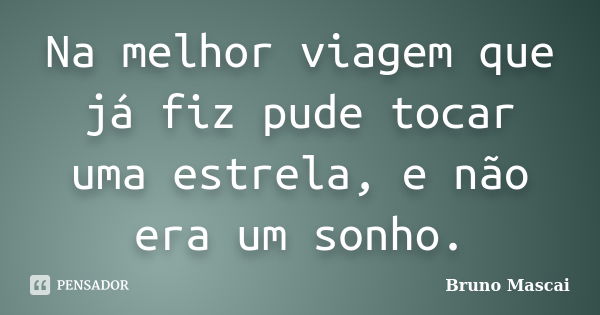 Na melhor viagem que já fiz pude tocar uma estrela, e não era um sonho.... Frase de Bruno Mascai.