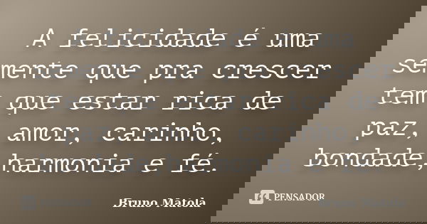 A felicidade é uma semente que pra crescer tem que estar rica de paz, amor, carinho, bondade,harmonia e fé.... Frase de Bruno Matola.