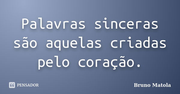 Palavras sinceras são aquelas criadas pelo coração.... Frase de Bruno Matola.