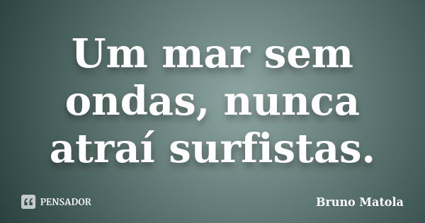 Um mar sem ondas, nunca atraí surfistas.... Frase de Bruno Matola.