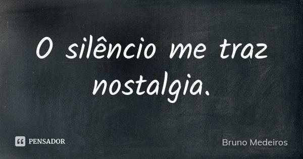 O silêncio me traz nostalgia.... Frase de Bruno Medeiros.