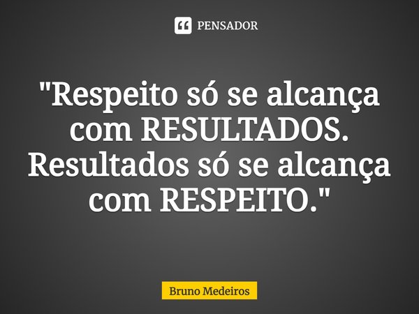⁠"Respeito só se alcança com RESULTADOS. Resultados só se alcança com RESPEITO."... Frase de Bruno Medeiros.