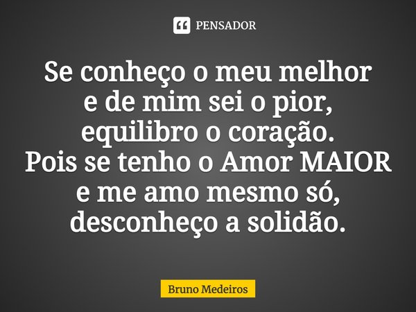 ⁠Se conheço o meu melhor e de mim sei o pior, equilibro o coração. Pois se tenho o Amor MAIOR e me amo mesmo só, desconheço a solidão.... Frase de Bruno Medeiros.