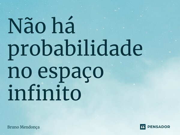 Não há probabilidade no espaço infinito⁠... Frase de Bruno Mendonça.