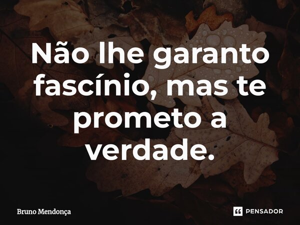 ⁠Não lhe garanto fascínio, mas te prometo a verdade.... Frase de Bruno Mendonça.