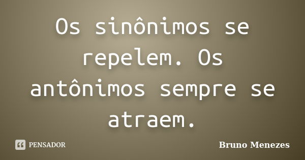 Os sinônimos se repelem. Os antônimos sempre se atraem.... Frase de Bruno Menezes.