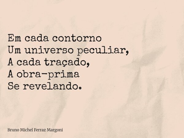 Em cada contorno Um universo peculiar, A cada traçado, A obra-prima Se revelando.... Frase de Bruno Michel Ferraz Margoni.