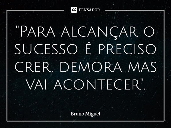 "Para alcançar o sucesso é⁠ preciso crer, demora mas vai acontecer".... Frase de Bruno Miguel.