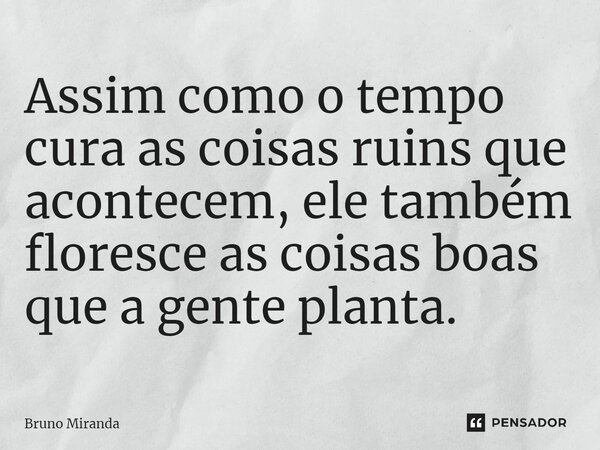 ⁠Assim como o tempo cura as coisas ruins que acontecem, ele também floresce as coisas boas que a gente planta.... Frase de Bruno Miranda.