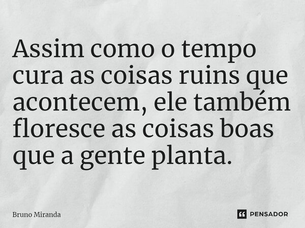 ⁠Assim como o tempo cura as coisas ruins que acontecem, ele também floresce as coisas boas que a gente planta.... Frase de Bruno Miranda.