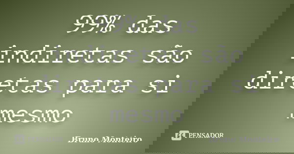 99% das indiretas são diretas para si mesmo... Frase de Bruno Monteiro.