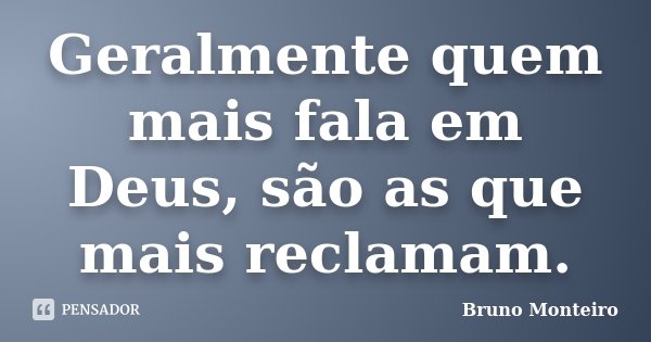 Geralmente quem mais fala em Deus, são as que mais reclamam.... Frase de Bruno Monteiro.