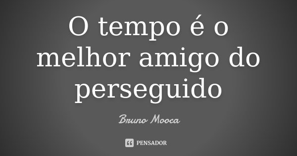 O tempo é o melhor amigo do perseguido... Frase de Bruno Mooca.