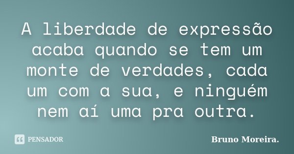 A liberdade de expressão acaba quando se tem um monte de verdades, cada um com a sua, e ninguém nem aí uma pra outra.... Frase de Bruno Moreira.