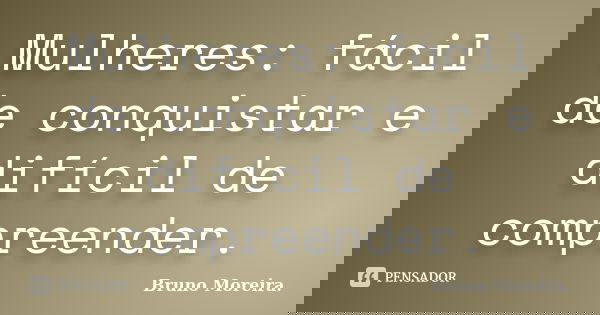 Mulheres: fácil de conquistar e difícil de compreender.... Frase de Bruno Moreira.