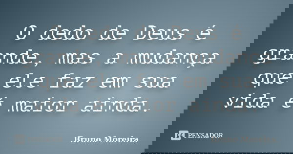 O dedo de Deus é grande, mas a mudança que ele faz em sua vida é maior ainda.... Frase de Bruno Moreira.