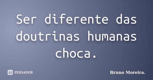 Ser diferente das doutrinas humanas choca.... Frase de Bruno Moreira.