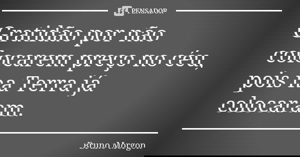 Gratidão por não colocarem preço no céu, pois na Terra já colocaram.... Frase de Bruno Morgon.