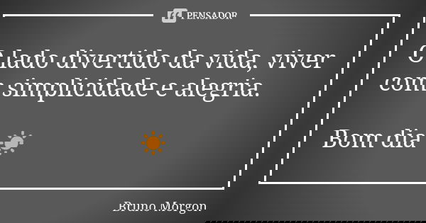 O lado divertido da vida, viver com simplicidade e alegria. Bom dia ☀️... Frase de Bruno Morgon.