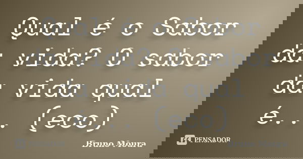 Qual é o Sabor da vida? O sabor da vida qual é... (eco)... Frase de Bruno Moura.