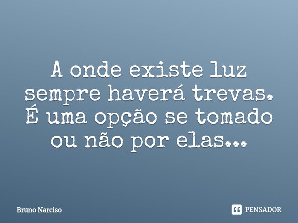⁠A onde existe luz sempre haverá trevas. É uma opção se tomado ou não por elas...... Frase de Bruno Narciso.