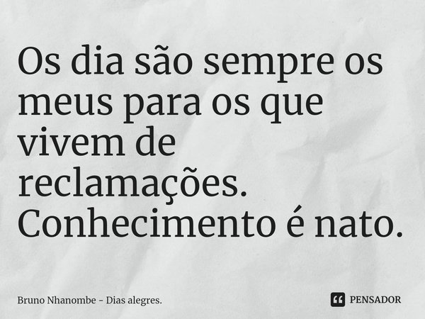 Os dia são sempre os meus para os que vivem de reclamações.
Conhecimento é nato.⁠... Frase de Bruno Nhanombe - Dias alegres..