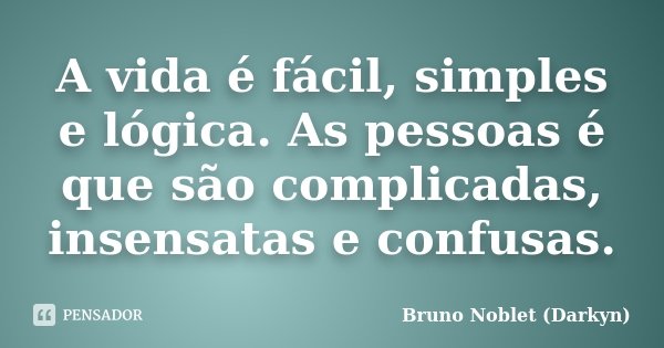 A vida é fácil, simples e lógica. As pessoas é que são complicadas, insensatas e confusas.... Frase de Bruno Noblet (Darkyn).