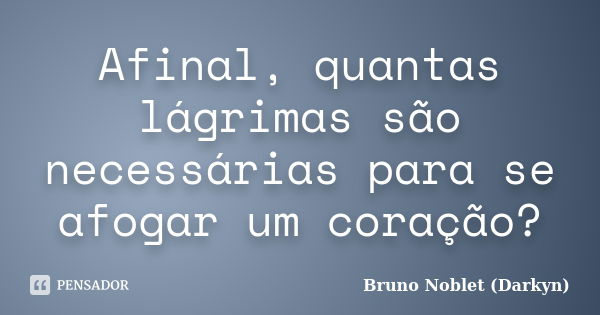 Afinal, quantas lágrimas são necessárias para se afogar um coração?... Frase de Bruno Noblet (Darkyn).