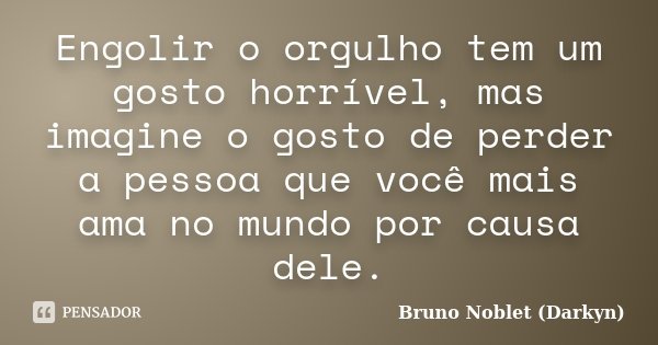 Engolir o orgulho tem um gosto horrível, mas imagine o gosto de perder a pessoa que você mais ama no mundo por causa dele.... Frase de Bruno Noblet (Darkyn).