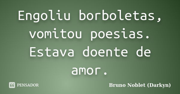 Engoliu borboletas, vomitou poesias. Estava doente de amor.... Frase de Bruno Noblet (Darkyn).