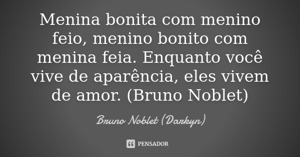Menina bonita com menino feio, menino bonito com menina feia. Enquanto você vive de aparência, eles vivem de amor. (Bruno Noblet)... Frase de Bruno Noblet (Darkyn).