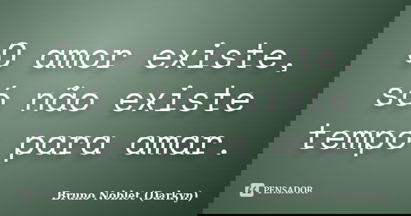 O amor existe, só não existe tempo para amar.... Frase de Bruno Noblet (Darkyn).