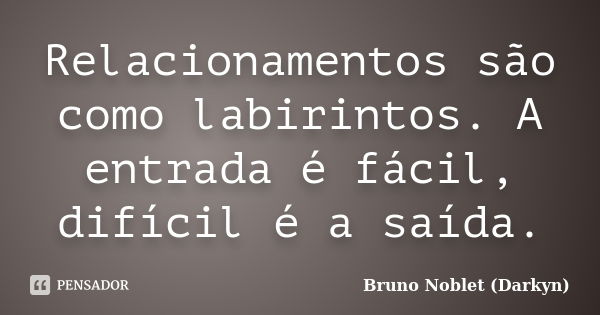 Relacionamentos são como labirintos. A entrada é fácil, difícil é a saída.... Frase de Bruno Noblet (Darkyn).