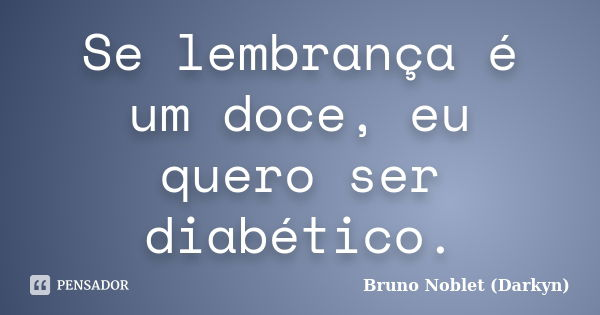 Se lembrança é um doce, eu quero ser diabético.... Frase de Bruno Noblet (Darkyn).