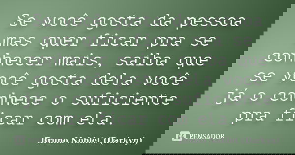 Se você gosta da pessoa mas quer ficar pra se conhecer mais, saiba que se você gosta dela você já o conhece o suficiente pra ficar com ela.... Frase de Bruno Noblet (Darkyn).