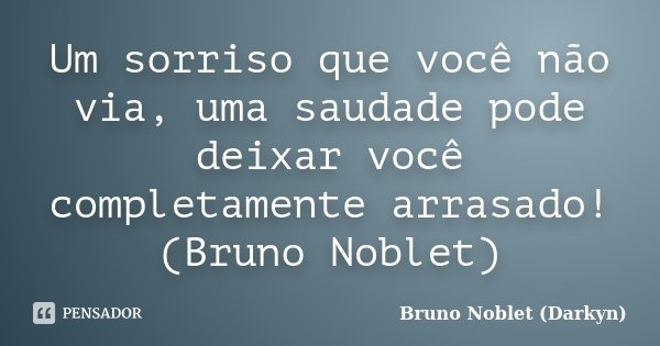 Um sorriso que você não via, uma saudade pode deixar você completamente arrasado! (Bruno Noblet)... Frase de Bruno Noblet (Darkyn).
