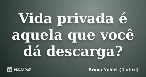Vida privada é aquela que você dá descarga?... Frase de Bruno Noblet (Darkyn).