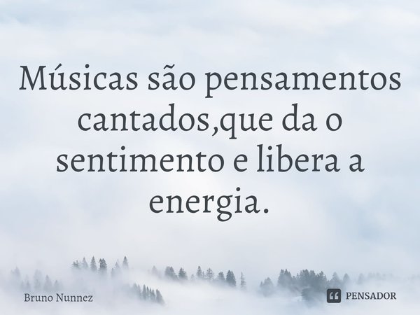 ⁠Músicas são pensamentos cantados,que da o sentimento e libera a energia.... Frase de Bruno Nunnez.
